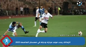 الزمالك يحدد موعد مباراة ودجلة في معسكر العاصمة 2025